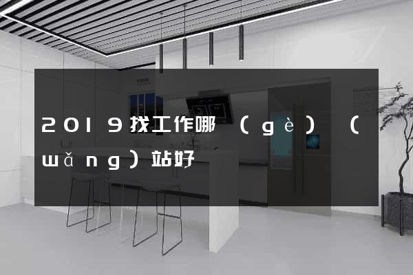2019找工作哪個(gè)網(wǎng)站好