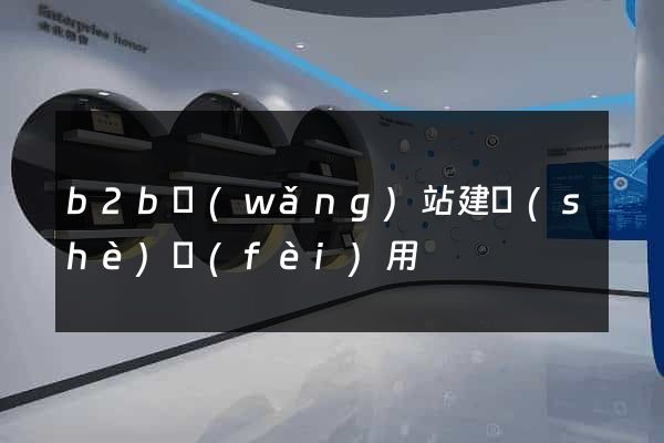 b2b網(wǎng)站建設(shè)費(fèi)用