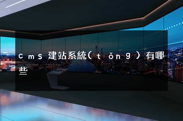 cms建站系統(tǒng)有哪些