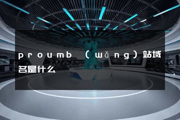 proumb網(wǎng)站域名是什么