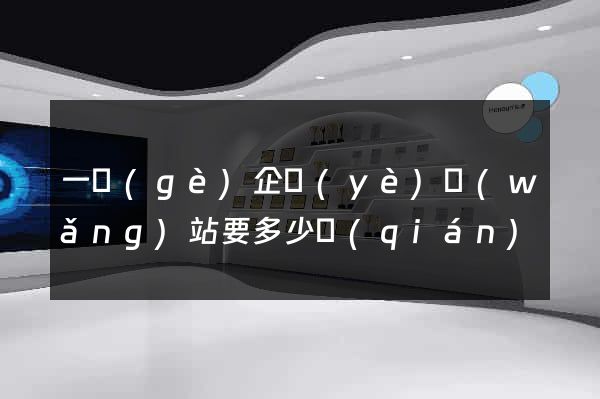 一個(gè)企業(yè)網(wǎng)站要多少錢(qián)