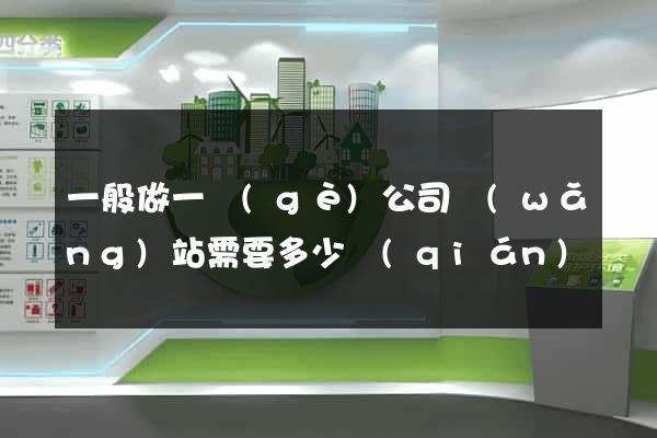 一般做一個(gè)公司網(wǎng)站需要多少錢(qián)