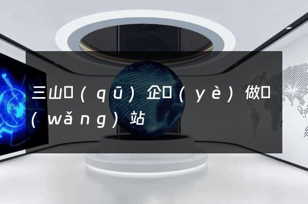 三山區(qū)企業(yè)做網(wǎng)站