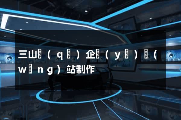 三山區(qū)企業(yè)網(wǎng)站制作