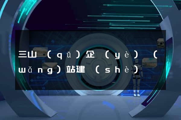 三山區(qū)企業(yè)網(wǎng)站建設(shè)