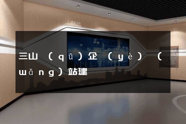 三山區(qū)企業(yè)網(wǎng)站建設