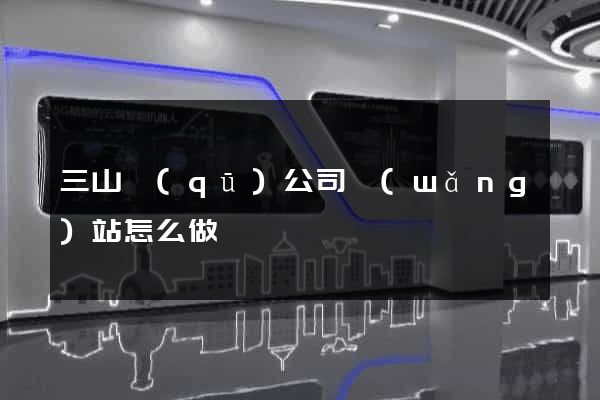 三山區(qū)公司網(wǎng)站怎么做