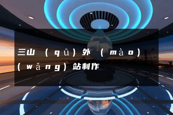 三山區(qū)外貿(mào)網(wǎng)站制作