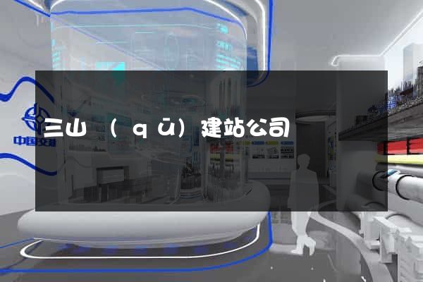 三山區(qū)建站公司