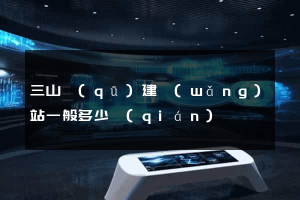 三山區(qū)建網(wǎng)站一般多少錢(qián)