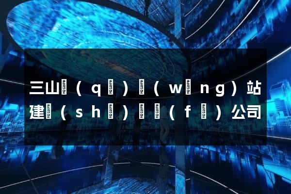 三山區(qū)網(wǎng)站建設(shè)開發(fā)公司