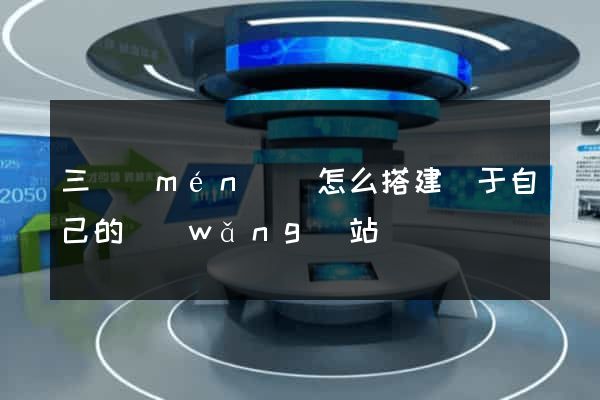 三門(mén)縣怎么搭建屬于自己的網(wǎng)站