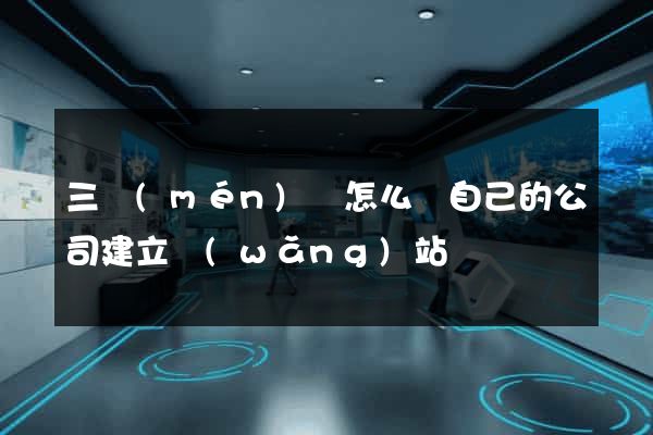三門(mén)縣怎么給自己的公司建立網(wǎng)站