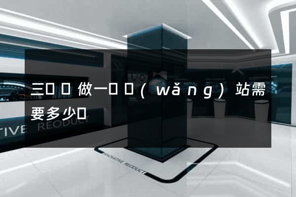 三門縣做一個網(wǎng)站需要多少錢
