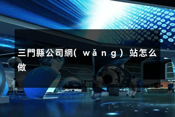三門縣公司網(wǎng)站怎么做