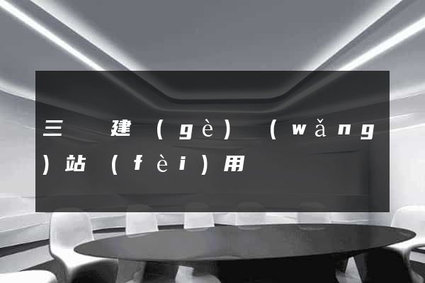 三門縣建個(gè)網(wǎng)站費(fèi)用