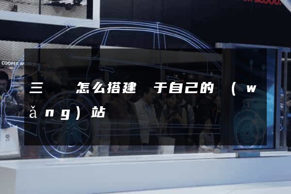 三門縣怎么搭建屬于自己的網(wǎng)站