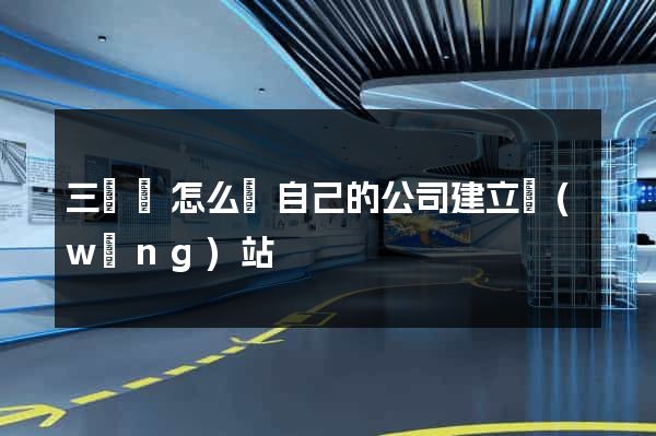三門縣怎么給自己的公司建立網(wǎng)站