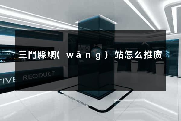 三門縣網(wǎng)站怎么推廣