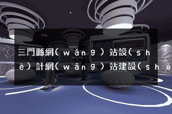 三門縣網(wǎng)站設(shè)計網(wǎng)站建設(shè)