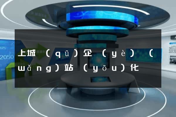 上城區(qū)企業(yè)網(wǎng)站優(yōu)化