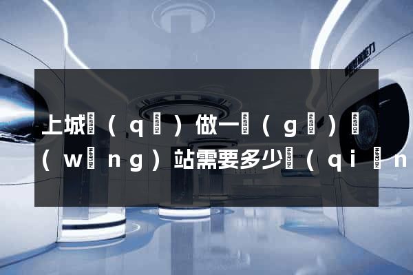 上城區(qū)做一個(gè)網(wǎng)站需要多少錢(qián)