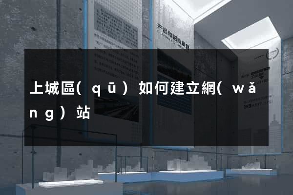 上城區(qū)如何建立網(wǎng)站