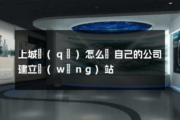 上城區(qū)怎么給自己的公司建立網(wǎng)站