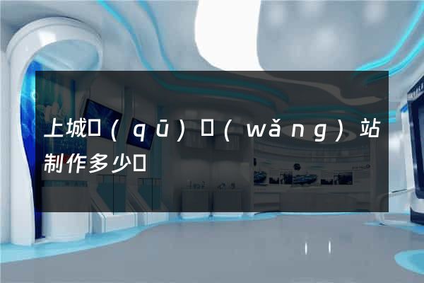 上城區(qū)網(wǎng)站制作多少錢