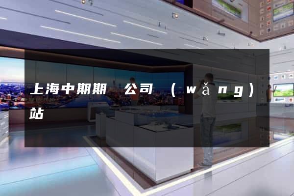 上海中期期貨公司網(wǎng)站