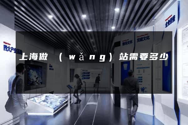 上海做網(wǎng)站需要多少錢