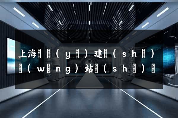 上海專業(yè)建設(shè)網(wǎng)站設(shè)計
