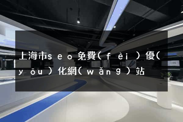 上海市seo免費(fèi)優(yōu)化網(wǎng)站