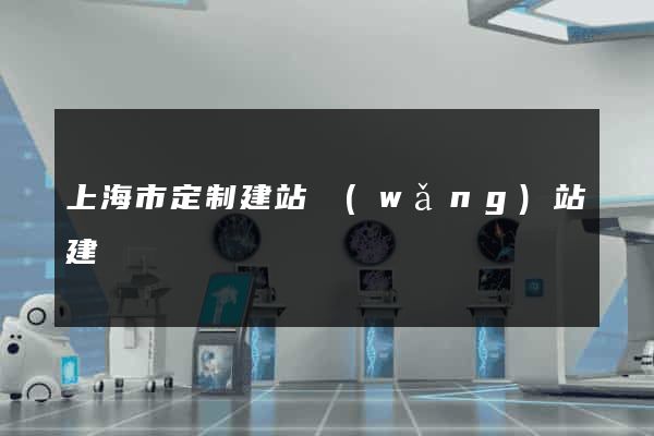 上海市定制建站網(wǎng)站建設