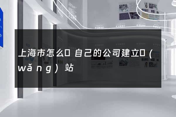 上海市怎么給自己的公司建立網(wǎng)站