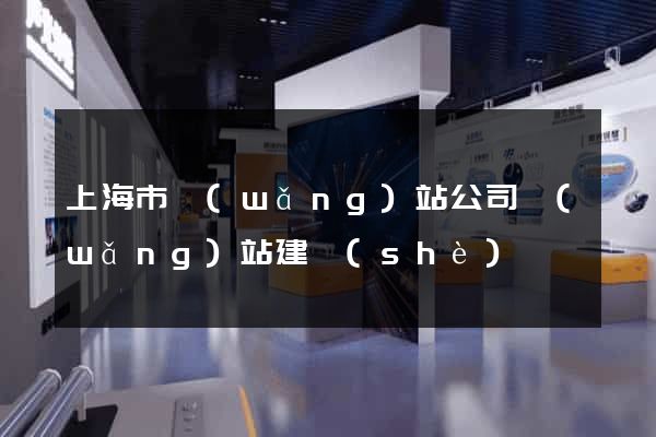 上海市網(wǎng)站公司網(wǎng)站建設(shè)