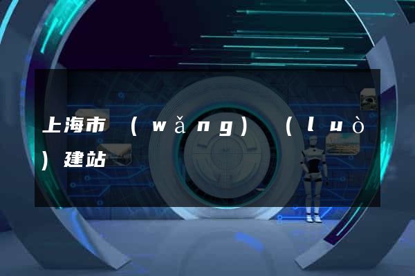 上海市網(wǎng)絡(luò)建站