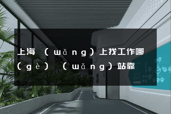 上海網(wǎng)上找工作哪個(gè)網(wǎng)站靠譜