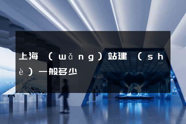 上海網(wǎng)站建設(shè)一般多少錢