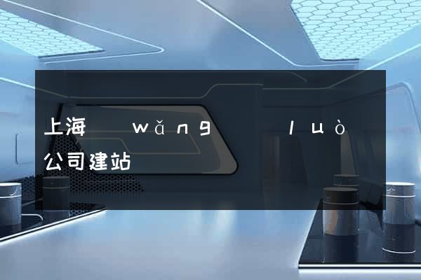 上海網(wǎng)絡(luò)公司建站