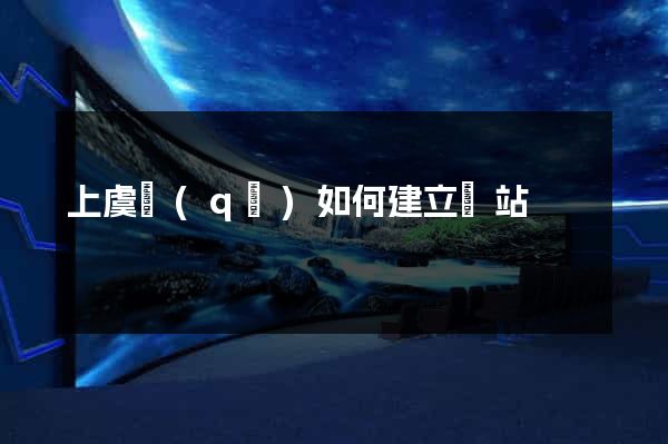 上虞區(qū)如何建立網站