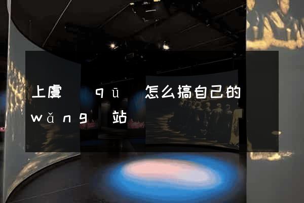 上虞區(qū)怎么搞自己的網(wǎng)站