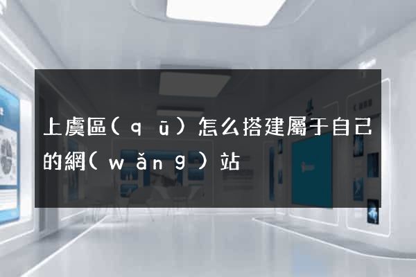 上虞區(qū)怎么搭建屬于自己的網(wǎng)站
