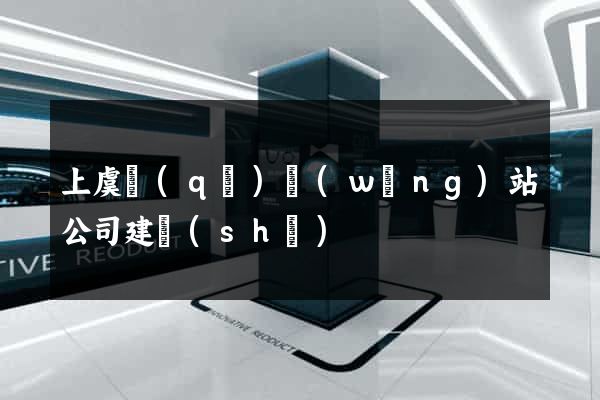 上虞區(qū)網(wǎng)站公司建設(shè)