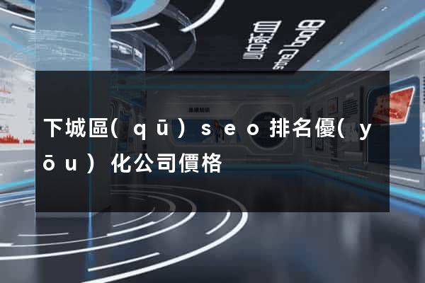 下城區(qū)seo排名優(yōu)化公司價格