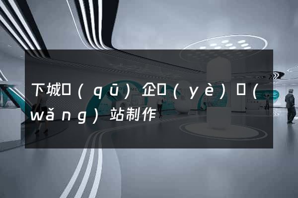 下城區(qū)企業(yè)網(wǎng)站制作