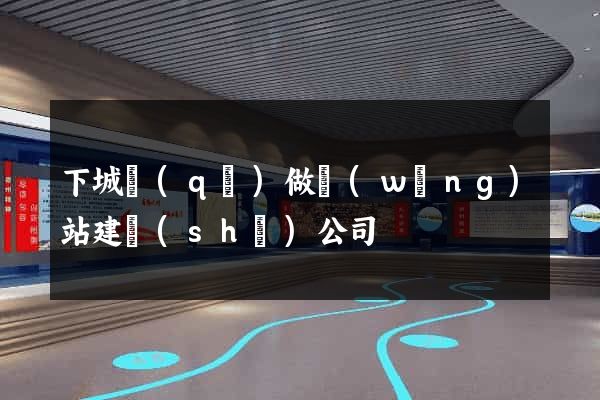 下城區(qū)做網(wǎng)站建設(shè)公司