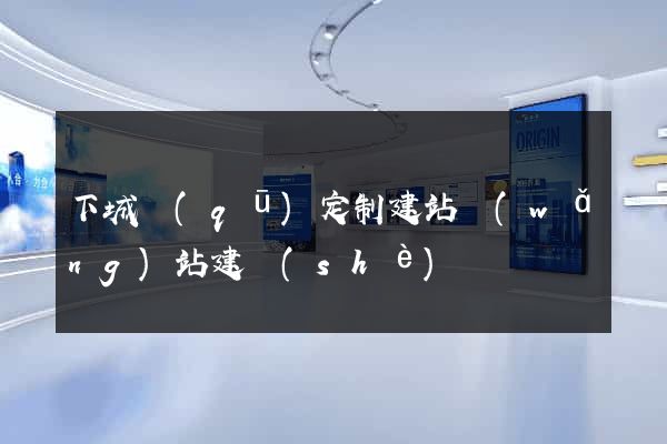 下城區(qū)定制建站網(wǎng)站建設(shè)