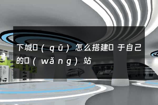 下城區(qū)怎么搭建屬于自己的網(wǎng)站