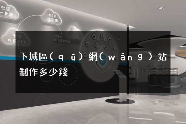 下城區(qū)網(wǎng)站制作多少錢